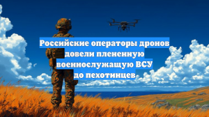 Российские операторы дронов довели плененную военнослужащую ВСУ до пехотинцев