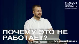 Почему это не работает | Александр Гревцев | Живая вера