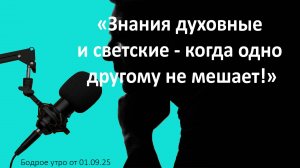 Бодрое утро 01.09.25 - «Знание духовные и светские - когда одно другому не мешает!»