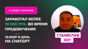 Отзыв Станислава Кота - курс "Заработок на нейросетях" заработал 50 000 руб уже во время обучения!