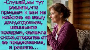 Слушай, мы решили, что приедем на майские на вашу дачу, отдохнем, шашлыков пожарим,заявила сноха