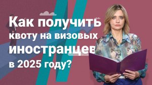 Как получить квоту на визовых иностранцев в 2025 году?