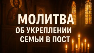 Молитва об укреплении семьи в пост