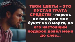Твои ЦВЕТЫ – это пустая трата средств! - заявил мне парень на 8 марта