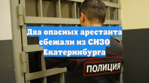 Два опасных арестанта сбежали из СИЗО Екатеринбурга