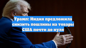 Трамп: Индия предложила снизить пошлины на товары США почти до нуля