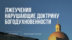 Лжеучения нарушающие доктрину богодухновенности | Интервью с Александром Гуртаевым