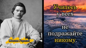 Максим Горький. Учитесь у всех - не подражайте никому.