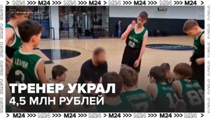 Жители Одинцова обвинили тренера по баскетболу в краже 4,5 млн рублей - Москва 24
