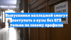 Выпускники колледжей смогут поступать в вузы без ЕГЭ только по своему профилю