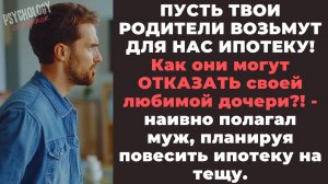Пусть твои родители возьмут для нас ИПОТЕКУ! Нам же её не дают! - заявил муж.
