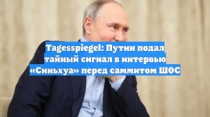 Tagesspiegel: Путин подал тайный сигнал в интервью «Синьхуа» перед саммитом ШОС