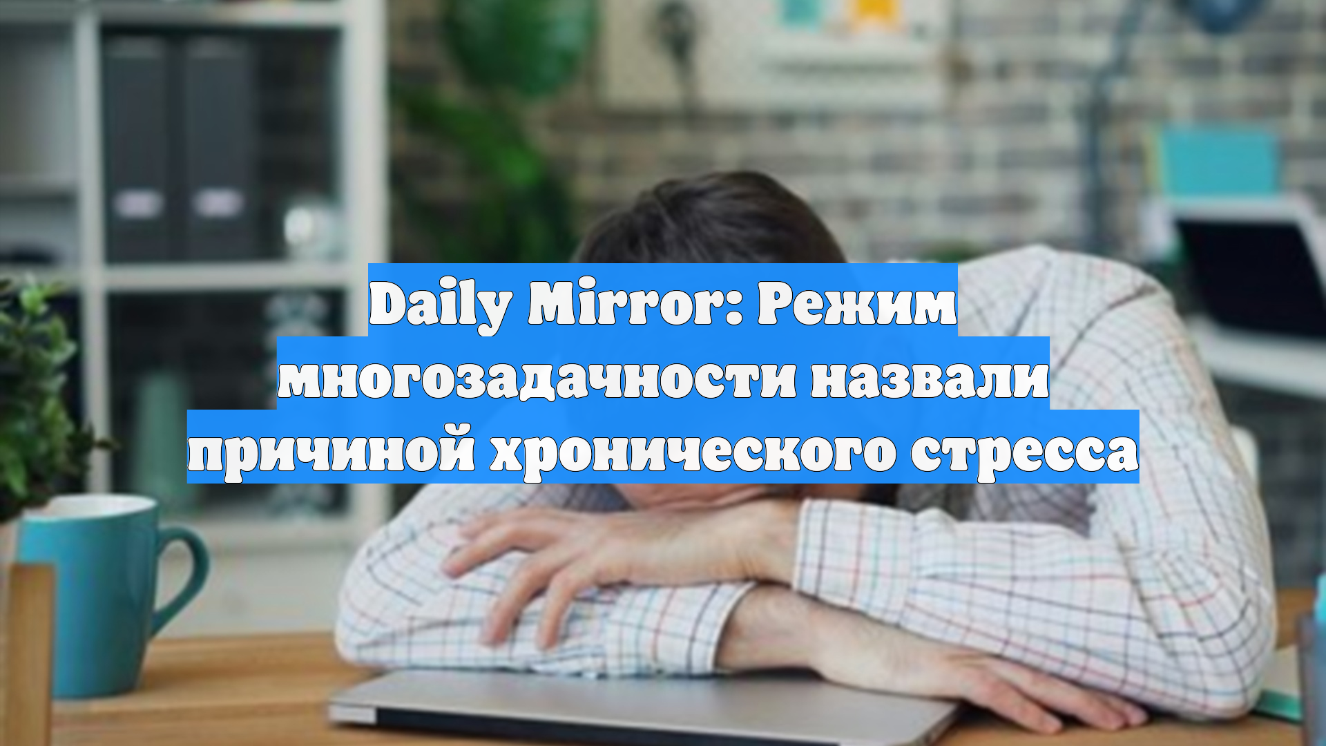 Daily Mirror: Режим многозадачности назвали причиной хронического стресса