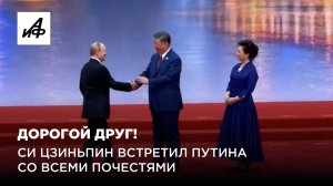 Дорогой друг! Си Цзиньпин встретил Путина со всеми почестями