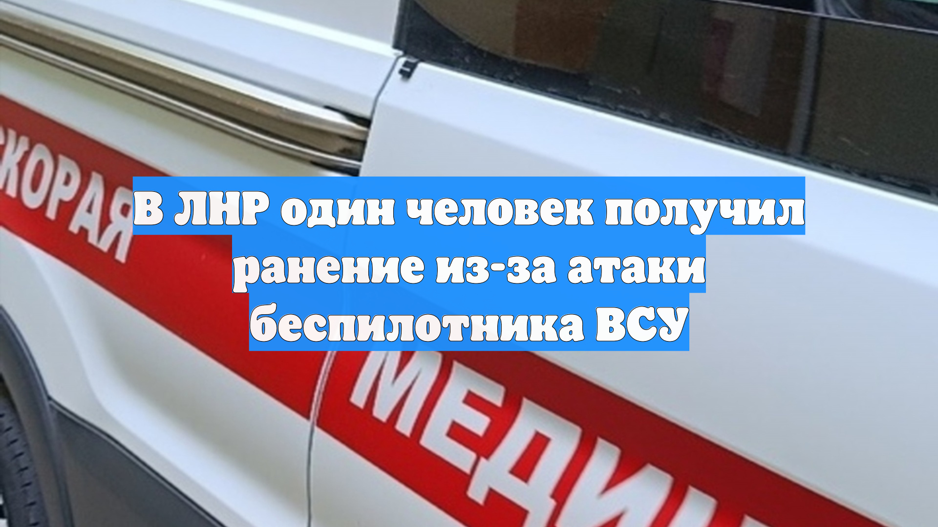 В ЛНР один человек получил ранение из-за атаки беспилотника ВСУ