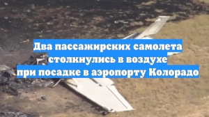 Два пассажирских самолета столкнулись в воздухе при посадке в аэропорту Колорадо