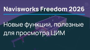 Navisworks Freedom 2026 - новые функции, полезные для просмотра ЦИМ.