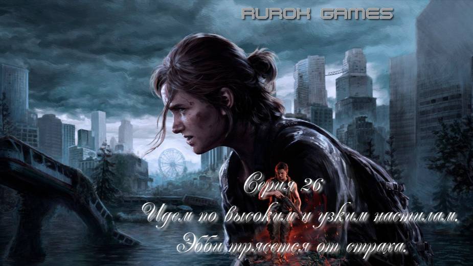 Одни из нас (Вторая часть) (Серия 26) (Идем по высоким и узким настилам. Эбби трясется от страха)