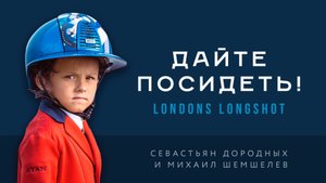 Дайте посидеть! Михаил Шемшелев и Londons Longshot