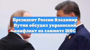 Президент России Владимир Путин обсудил украинский конфликт на саммите ШОС