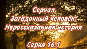 Сериал Загадочный человек: Нерассказанная история. Серия 16.1