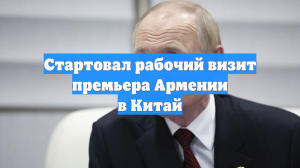 Стартовал рабочий визит премьера Армении в Китай