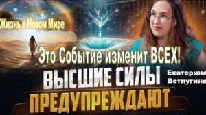 Событие, которое радикально изменит МНОГИХ! Откровения о ЖИЗНИ в Новом Мире. Екатерина Ветлугина