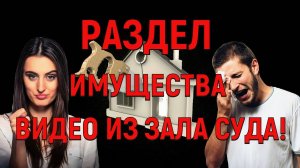 Раздел имущества бывших супругов! Видео из зала суда