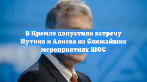 В Кремле допустили встречу Путина и Алиева на ближайших мероприятиях ШОС