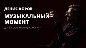 Денис Хоров "Музыкальный момент" для виолончели и фортепиано
