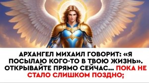☦️🌹АРХАНГЕЛ МИХАИЛ ГОВОРИТ: «Я ПОСЫЛАЮ КОГО-ТО В ВАШУ ЖИЗНЬ».Откройте прямо сейчас... 🕯️🙏
