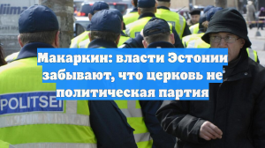 Макаркин: власти Эстонии забывают, что церковь не политическая партия
