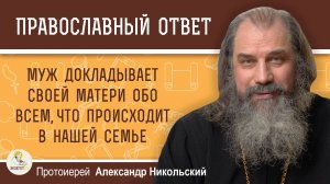 МУЖ ДОКЛАДЫВАЕТ СВОЕЙ МАТЕРИ ОБО ВСЕМ, ЧТО ПРОИСХОДИТ В НАШЕЙ СЕМЬЕ. Протоиерей Александр Никольский