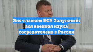 Экс-главком ВСУ Залужный: вся военная наука сосредоточена в России