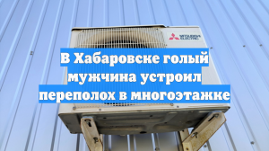 В Хабаровске голый мужчина устроил переполох в многоэтажке