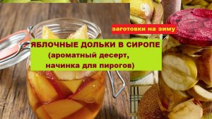 Заготовки на зиму. ЯБЛОЧНЫЕ ДОЛЬКИ В СИРОПЕ (ароматный десерт, начинка для пирогов)