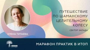 Практика 1: Елена Титаева Путешествие по Шаманскому целительному колесу.