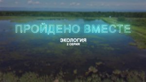 Документальный проект «Пройдено вместе». 2 серия "Экология"
