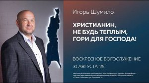 Игорь Шумило: Христианин, не будь теплым, гори для Господа!/ 31.08.2025