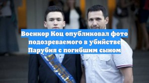Военкор Коц опубликовал фото подозреваемого в убийстве Парубия с погибшим сыном