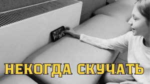 Некогда скучать!