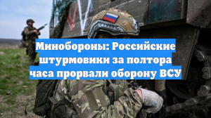 Минобороны: Российские штурмовики за полтора часа прорвали оборону ВСУ