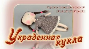 📗 "Украденная кукла" ~ РАССКАЗ Христианский ~ 👧для ДЕТЕЙ 🟢 АУДИОРАССКАЗ