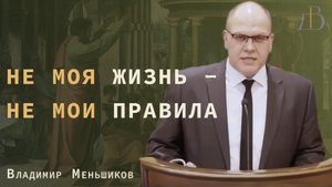 "Не моя жизнь - не мои правила" - Владимир Меньшиков | Проповедь (архив)