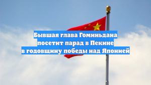 Бывшая глава Гоминьдана посетит парад в Пекине в годовщину победы над Японией