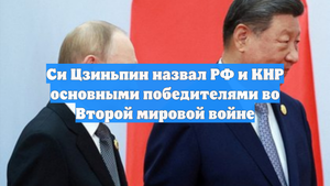 Си Цзиньпин назвал РФ и КНР основными победителями во Второй мировой войне