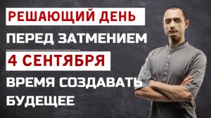 4 СЕНТЯБРЯ. РЕШАЮЩИЙ ДЕНЬ ПЕРЕД ЗАТМЕНИЕМ ЛУНЫ