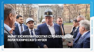 Марат Хуснуллин посетил стройплощадку Политехнического музея