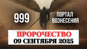 999 ДРЕВНЕЕ ПРОРОЧЕСТВО НА 09 СЕНТЯБРЯ, ПОРТАЛ ВОЗНЕСЕНИЯ, ПОСЛАНИЕ АНГЕЛОВ И МУДРЕЦОВ