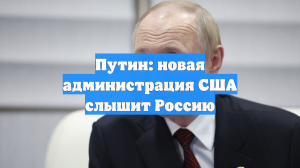 Путин: новая администрация США слышит Россию